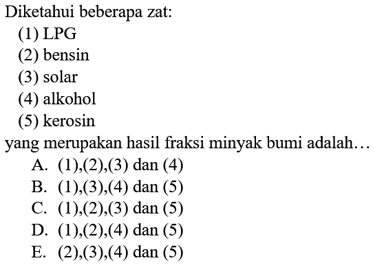 Diketahui beberapa zat:(1) LPG(2) bensin(3) solar(4) alkohol(5) kerosinyang merupakan hasil fraksi minyak bumi adalah... 