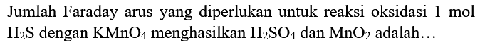 Jumlah Faraday arus yang diperlukan untuk reaksi oksidasi 1 mol H2S dengan KMnO4 menghasilkan H2SO4 dan MnO2 adalah