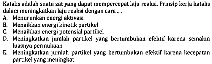 Katalis adalah suatu zat yang dapat mempercepat laju reaksi. Prinsip kerja katalisdalam meningkatkan laju reaksi dengan cara ...