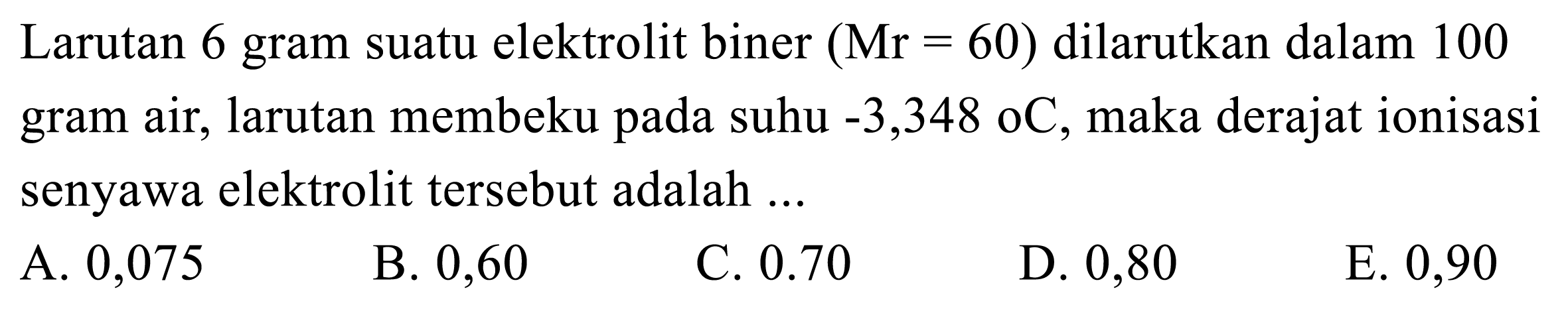 Larutan 6 gram suatu elektrolit biner (Mr=60)  dilarutkan dalam 100 gram air, larutan membeku pada suhu  -3,348 C, maka derajat ionisasi senyawa elektrolit tersebut adalah ... 