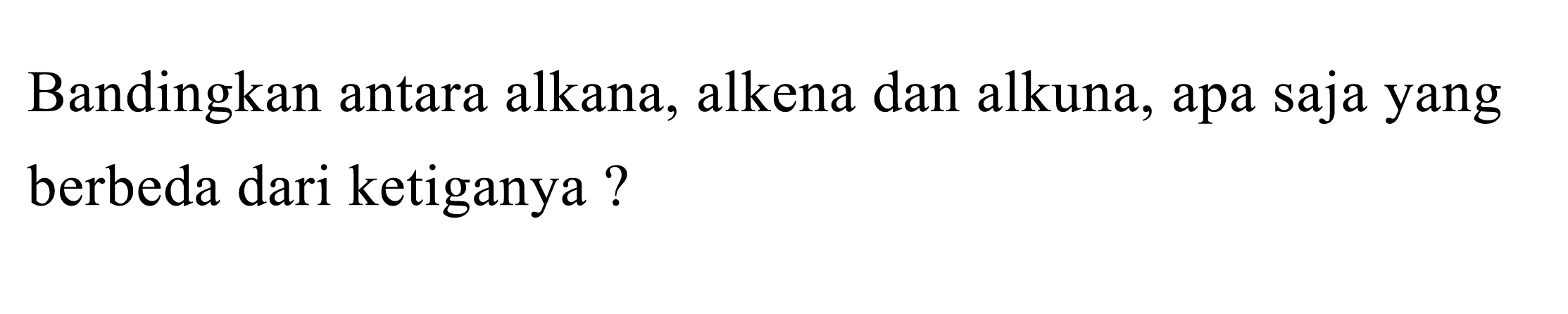 Bandingkan antara alkana, alkena dan alkuna, apa saja yang berbeda dari ketiganya ?