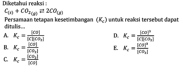 Diketahui reaksi :C(s)+CO2(g) <=>2CO(g) Persamaan tetapan kesetimbangan (Kc) untuk reaksi tersebut dapat ditulis ...