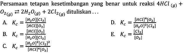 Persamaan tetapan kesetimbangan yang benar untuk reaksi 4 HCl(g)+ O2(g) <=> 2 H2O(g)+2 Cl2(g) dituliskan...