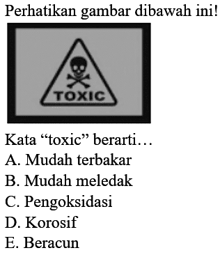 Perhatikan gambar dibawah ini!Kata 'toxic' berarti... A. Mudah terbakar B. Mudah meledak C. Pengoksidasi D. Korosif E. Beracun