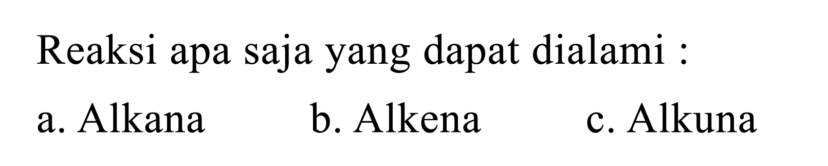 Reaksi apa saja yang dapat dialami : 
a. Alkana 
b. Alkena 
c. Alkuna