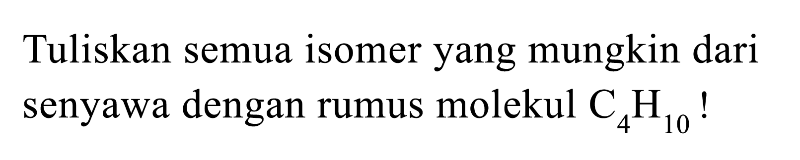 Tuliskan semua isomer yang mungkin dari senyawa dengan rumus molekul C4H10!