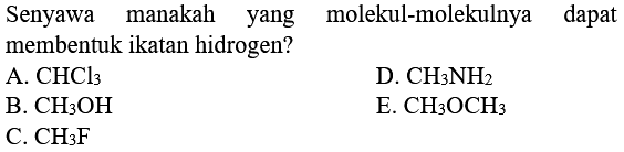 Senyawa manakah yang molekul-molekulnya dapat membentuk ikatan hidrogen? 
A. CHCl3 D. CH3NH2 B. CH3OH E. CH3OCH3 C. CH3F