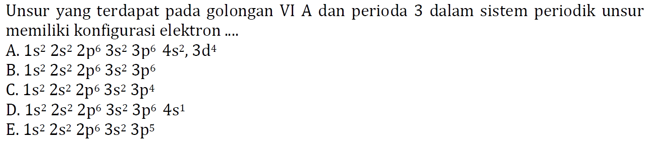 Unsur yang terdapat pada golongan VI A dan perioda 3 dalam sistem periodik unsur memiliki konfigurasi elektron ....