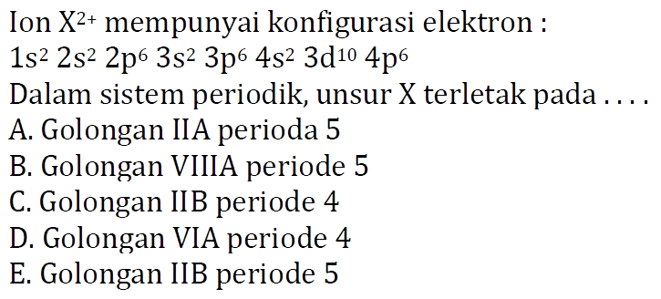 Ion X^(2+) mempunyai konfigurasi elektron : 1s^2 2s^2 2p^6 3s^2 3p^6 4s^2 3d^10 4p^6 Dalam sistem periodik, unsur X terletak pada ....