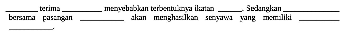 ___ terima ___ menyebabkan terbentuknya ikatan ____. Sedangkan ____ bersama pasangan ____ akan menghasilkan senyawa yang memiliki ____ .