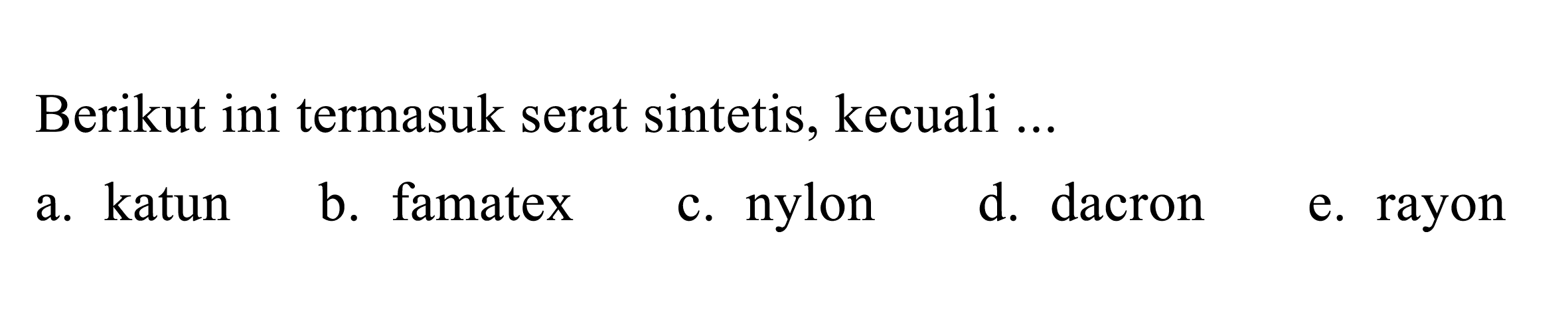 Berikut ini termasuk serat sintetis, kecuali ... 
a. katun 
b. famatex 
c. nylon 
d. dacron 
e. rayon