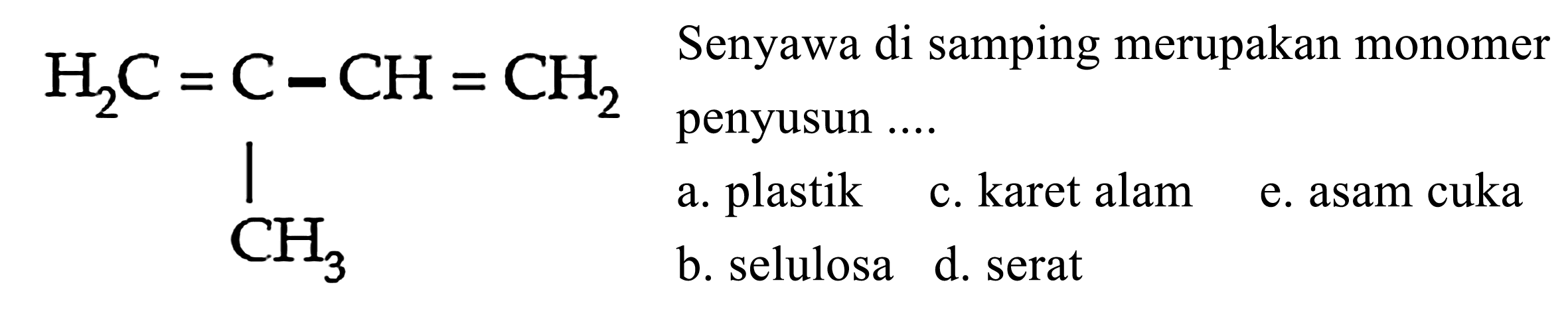 H2C = C - CH = CH2 CH3 
Senyawa di samping merupakan monomer penyusun ....