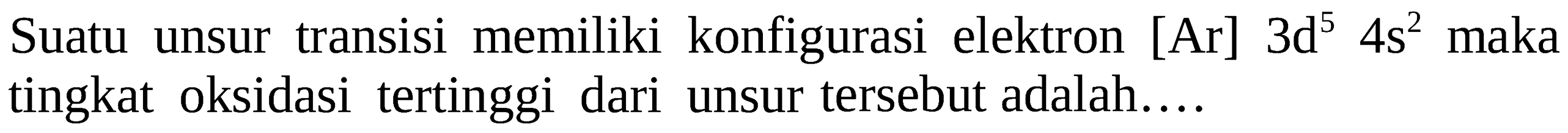 Suatu unsur transisi memiliki konfigurasi elektron [Ar] 3d^5 4s^2 maka tingkat oksidasi tertinggi dari unsur tersebut adalah....