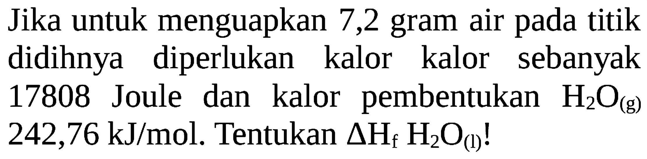 Jika untuk menguapkan 7,2 gram air pada titik didihnya diperlukan kalor kalor sebanyak 17808 Joule dan kalor pembentukan H2O (g) 242,76 kJ/mol. Tentukan delta Hf H2O (l)!