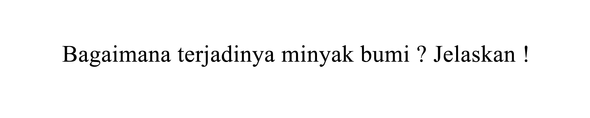 Bagaimana terjadinya minyak bumi ? Jelaskan !