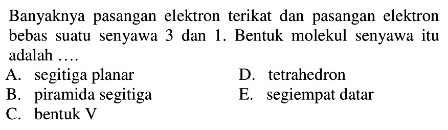 Banyaknya pasangan elektron terikat dan pasangan elektron bebas suatu senyawa 3 dan 1. Bentuk molekul senyawa itu adalah ....