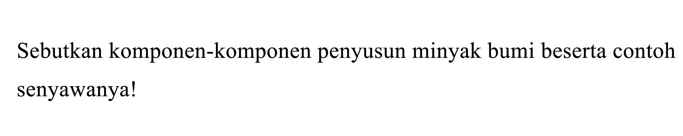 Sebutkan komponen-komponen penyusun minyak bumi beserta contoh senyawanya! 