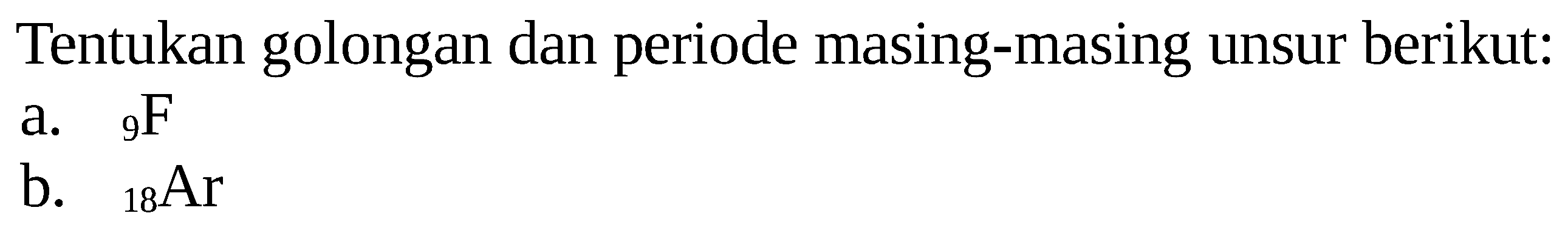 Tentukan golongan dan periode masing-masing unsur berikut:
a.  9F 
b.  18Ar 