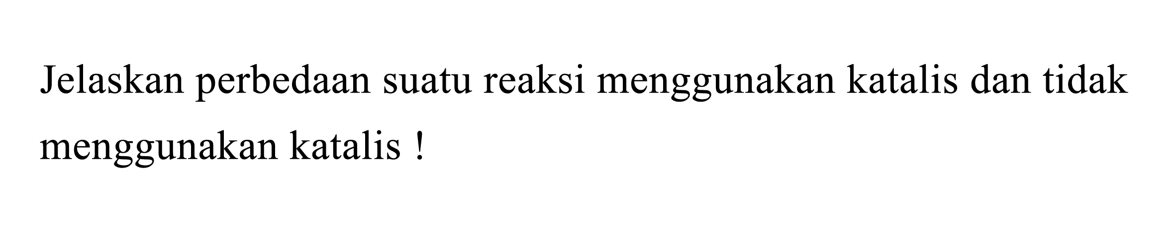 Jelaskan perbedaan suatu reaksi menggunakan katalis dan tidak menggunakan katalis!