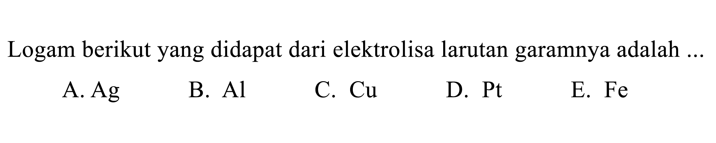 Logam berikut yang didapat dari elektrolisa larutan garamnya adalah ...
