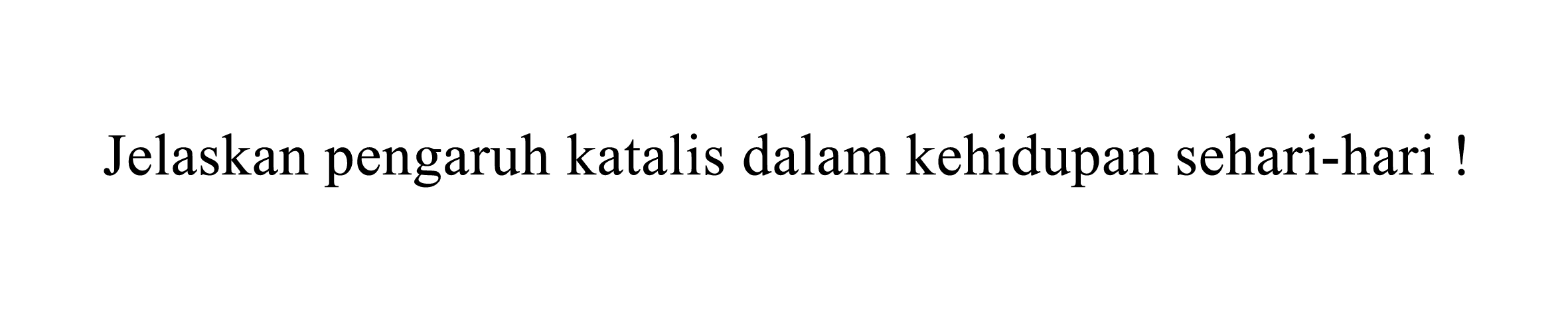 Jelaskan pengaruh katalis dalam kehidupan sehari-hari !