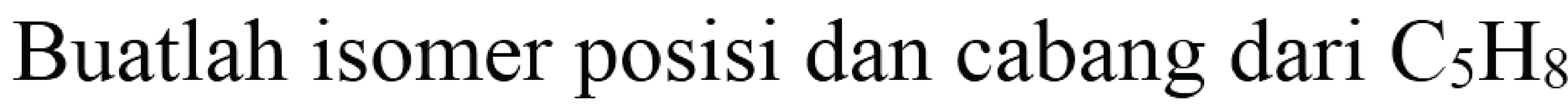 Buatlah isomer posisi dan cabang dari C5H8