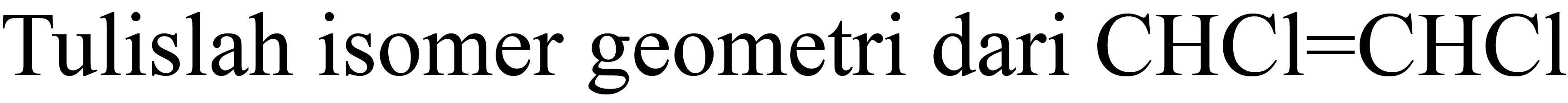 Tulislah isomer geometri dari CHCl = CHCl