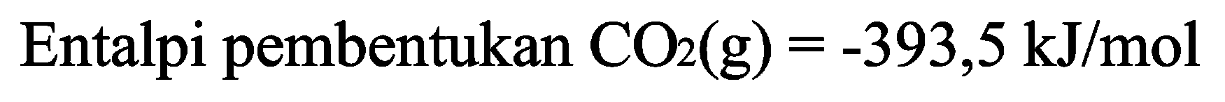 Entalpi pembentukan CO2 (g) = -393,5 kJ/mol