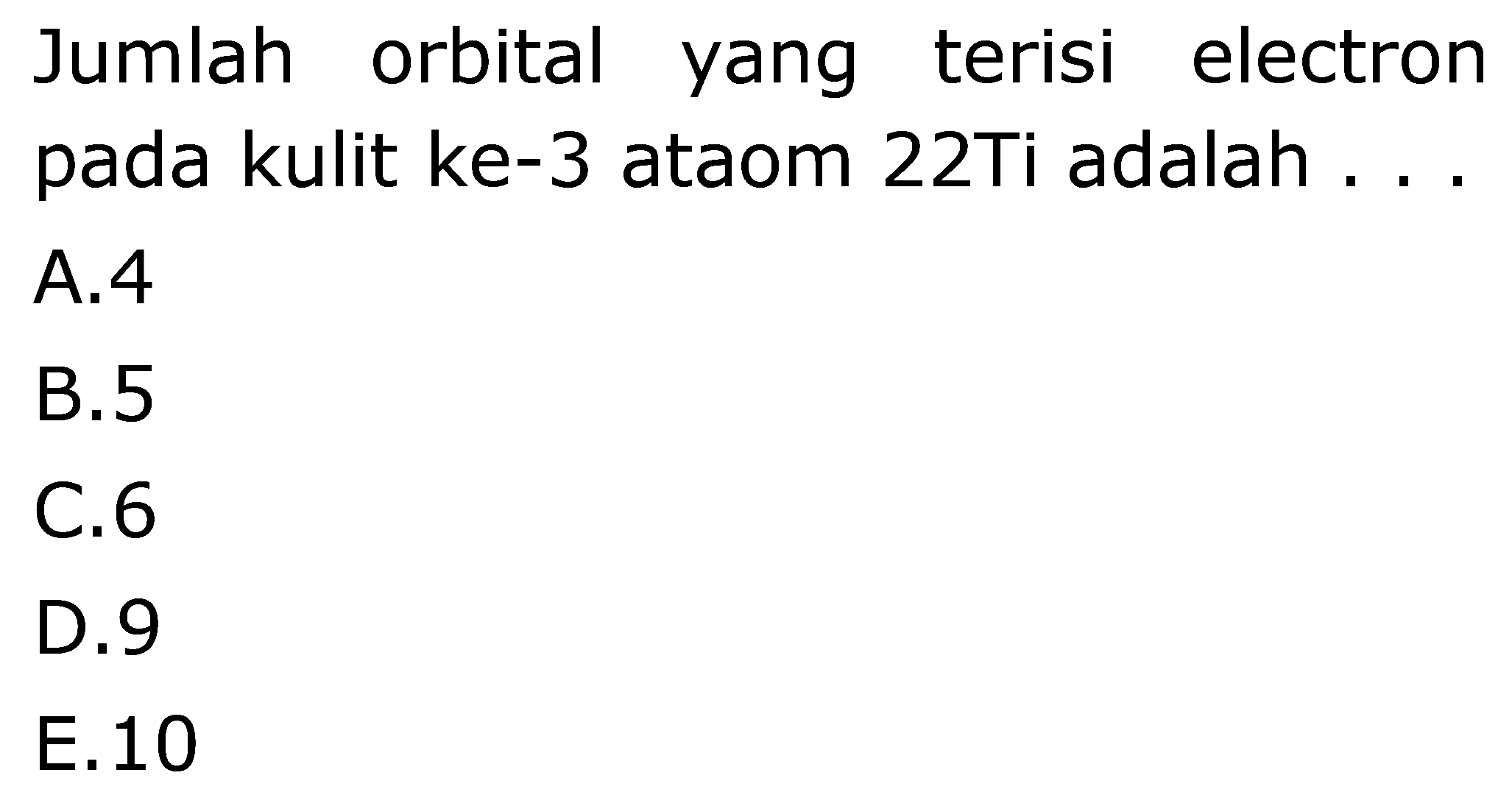 Jumlah orbital yang terisi electron pada kulit ke-3 ataom 22Ti adalah ...
A. 4
B. 5
C. 6
D. 9
E. 10