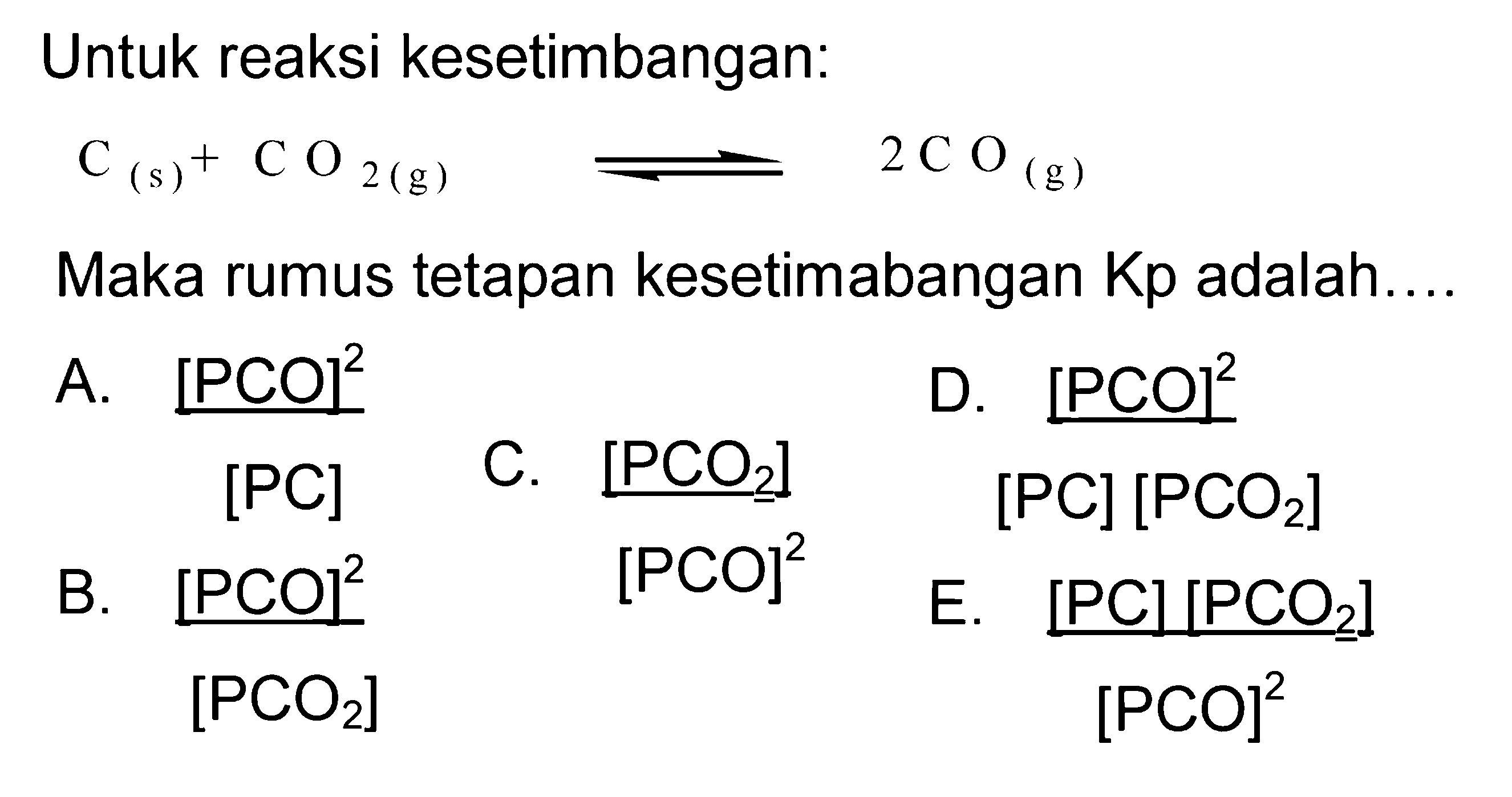 Untuk reaksi kesetimbangan: C (s) + CO2 (g) <=> 2CO (g) Maka rumus tetapan kesetimabangan Kp adalah.... 