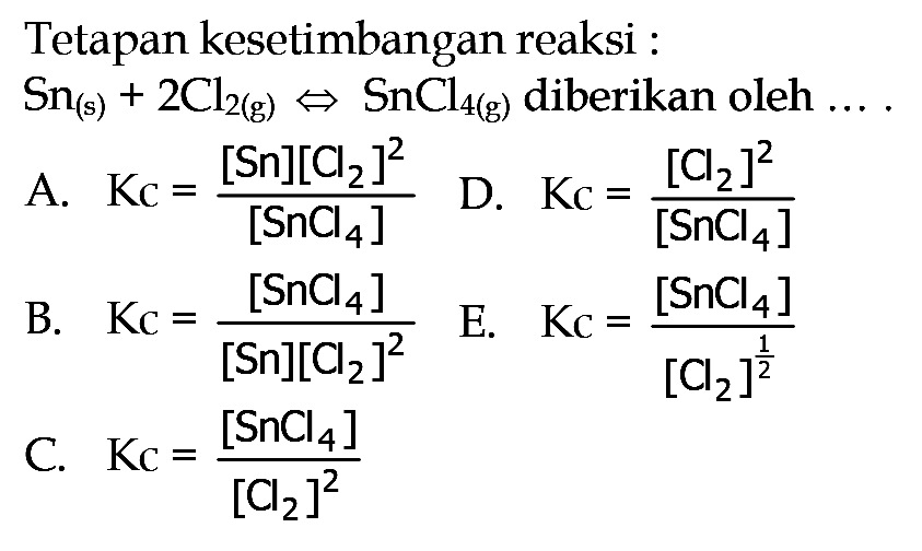 Tetapan kesetimbangan reaksi: Sn(s) + 2Cl2(g) <=> SnCl4(g) diberikan oleh .... 