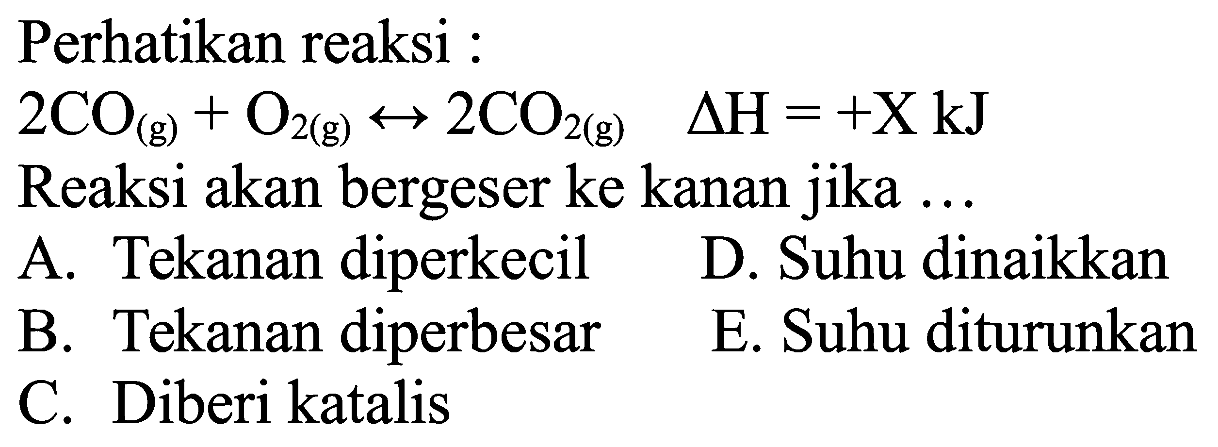 Perhatikan reaksi : 2CO(g)+O2(g)<=>2CO2(g)  delta H=+X kJ Reaksi akan bergeser ke kanan jika ...  