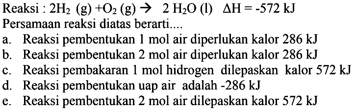 Reaksi :  2H2 (g) + O2 (g) -> 2H2O (l)  delta H=-572 kJ  Persamaan reaksi diatas berarti....