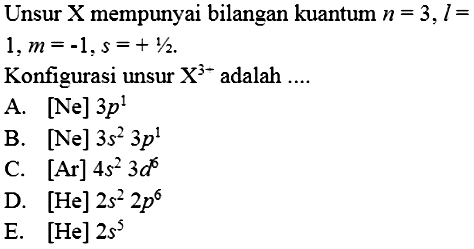 Unsur X mempunyai bilangan kuantum n=3, l=1, m=-1, s=+ 1/2. 
Konfigurasi unsur X^(3-) adalah...