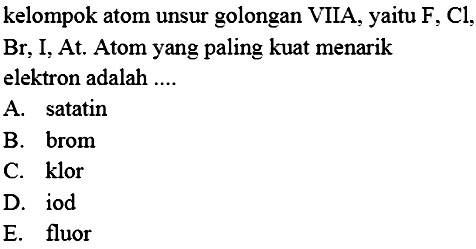 kelompok atom unsur golongan VIIA, yaitu F, Cl , Br, I , At. Atom yang paling kuat menarik elektron adalah ....
