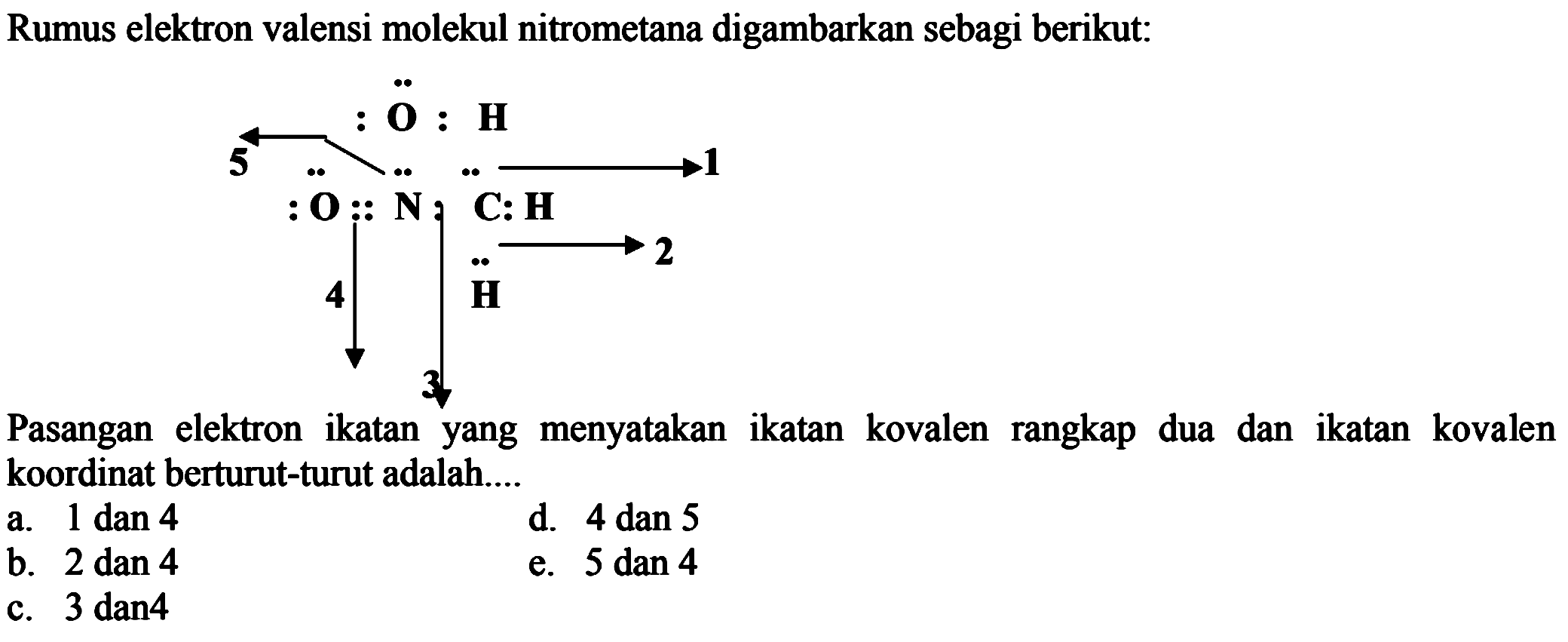 Rumus elektron valensi molekul nitrometana digambarkan sebagi berikut: koordinat berturut-turut adalah....
a. 1 dan 4
d. 4 dan 5
b. 2 dan 4
e. 5 dan 4
c. 3 dan4