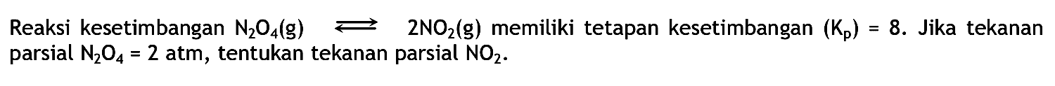 Reaksi kesetimbangan N2O4 (g) <=> 2 NO2 (g) memiliki tetapan kesetimbangan (Kp) = 8. Jika tekanan parsial N2O4 = 2 atm, tentukan tekanan parsial NO2.