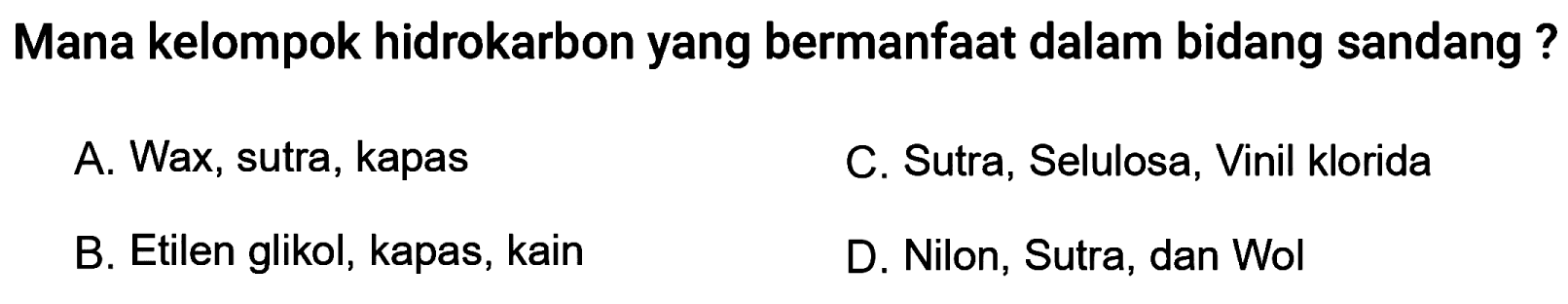 Mana kelompok hidrokarbon yang bermanfaat dalam bidang sandang?
A. Wax, sutra, kapas
C. Sutra, Selulosa, Vinil klorida
B. Etilen glikol, kapas, kain
D. Nilon, Sutra, dan Wol