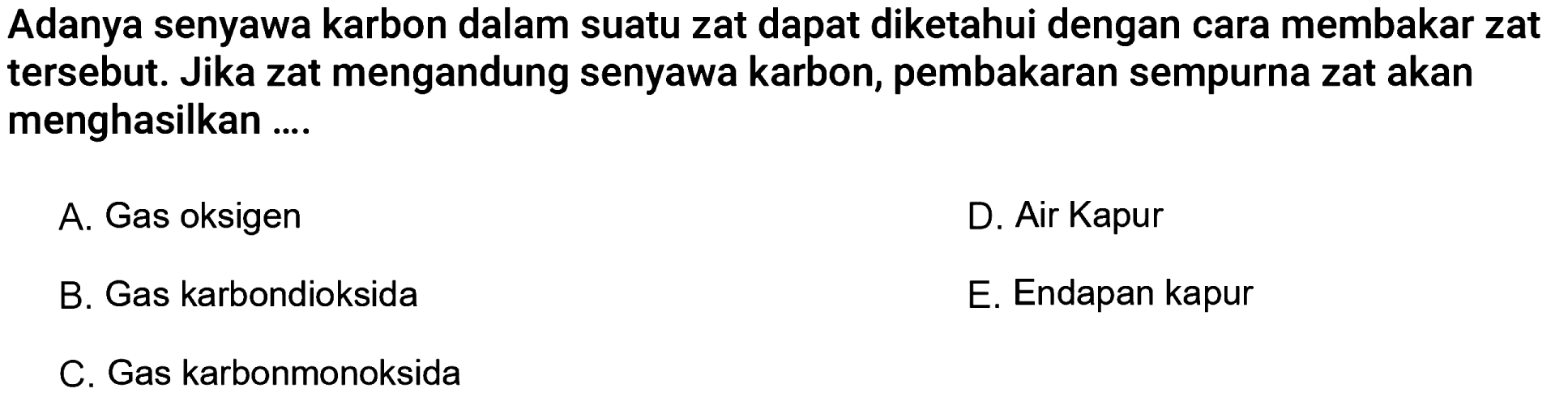 Adanya senyawa karbon dalam suatu zat dapat diketahui dengan cara membakar zat tersebut. Jika zat mengandung senyawa karbon, pembakaran sempurna zat akan menghasilkan ....