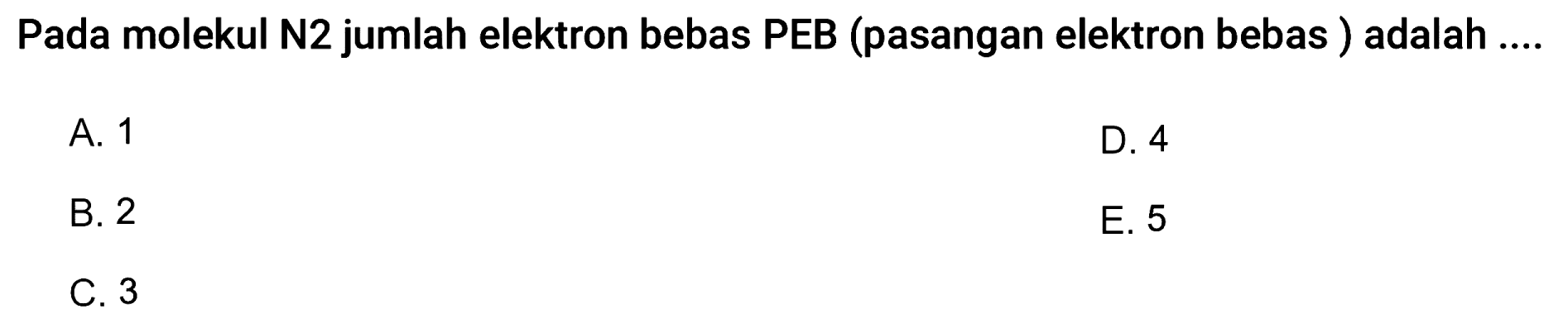 Pada molekul N2 jumlah elektron bebas PEB (pasangan elektron bebas ) adalah ....
A. 1
D. 4
B. 2
E. 5
C. 3