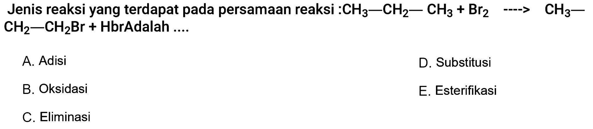 Jenis reaksi yang terdapat pada persamaan reaksi : CH3 - CH2 - CH3 + Br2 -> CH3 - CH2 - CH2Br + Hbr Adalah ...  