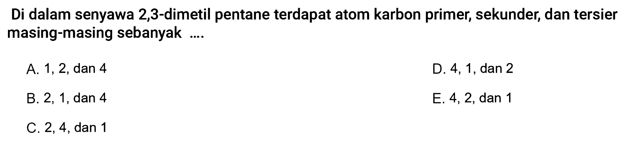 Di dalam senyawa 2,3-dimetil pentane terdapat atom karbon primer, sekunder, dan tersier masing-masing sebanyak ... 