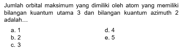 Jumlah orbital maksimum yang dimiliki oleh atom yang memiliki bilangan kuantum utama 3 dan bilangan kuantum azimuth 2 adalah...