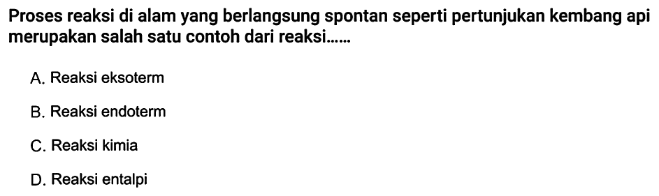 Proses reaksi di alam yang berlangsung spontan seperti pertunjukan kembang api merupakan salah satu contoh dari reaksi......
