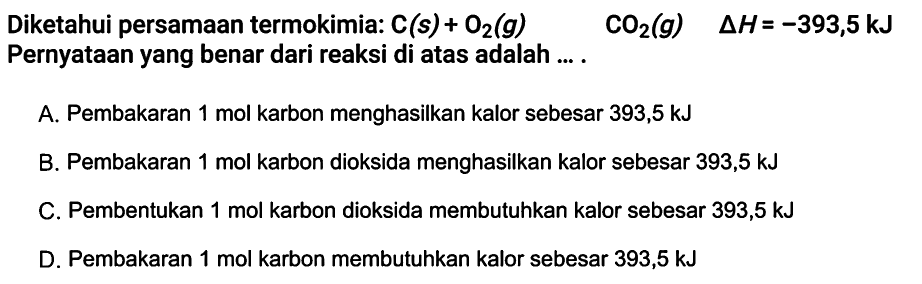 Diketahui persamaan termokimia:  C(s)+O2(g)  CO2(g)  segitiga H=-393,5 kJ  Pernyataan yang benar dari reaksi di atas adalah ....