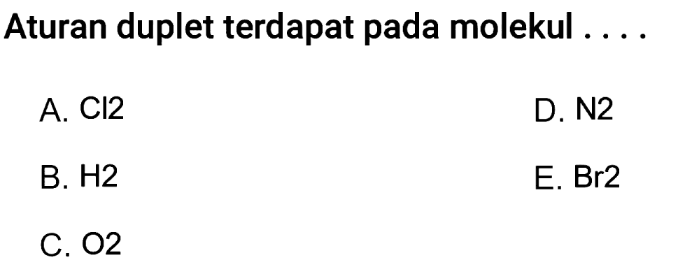 Aturan duplet terdapat pada molekul ....
A.  Cl 2 
D. N2
B.  H 2 
E. Br2
C.  O 2 