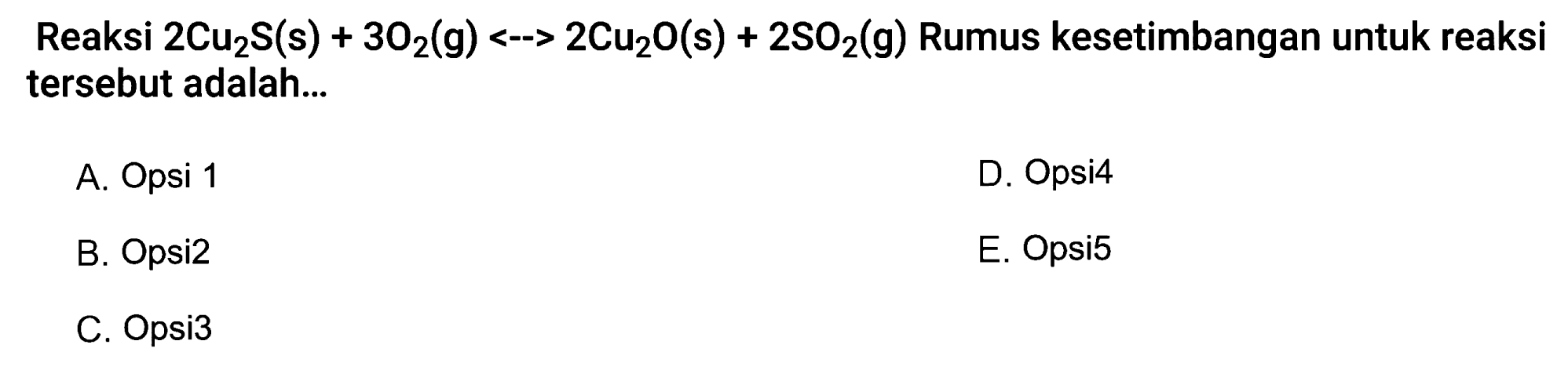 Reaksi 2Cu2S(s) + 3O2 (g) < - > 2Cu2O(s) + 2SO2(g) Rumus kesetimbangan untuk reaksi tersebut adalah...