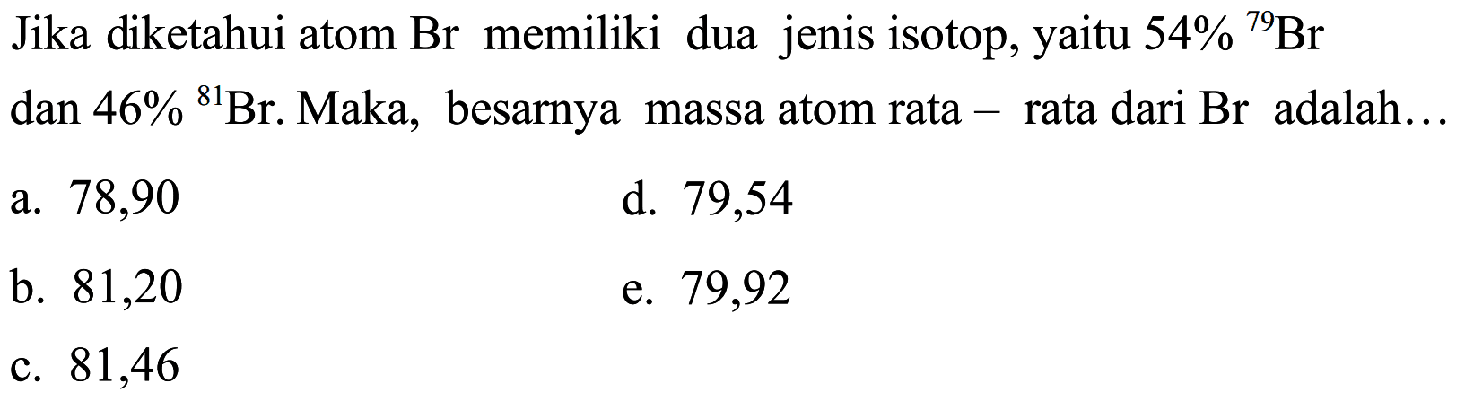 Jika diketahui atom Br memiliki dua jenis isotop, yaitu  54 %{ )^(79) Br  dan  46 %{ )^(81) Br . Maka, besarnya massa atom rata - rata dari Br adalah...
