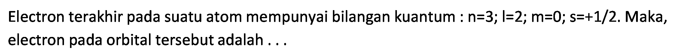 Electron terakhir pada suatu atom mempunyai bilangan kuantum :  n=3 ; l=2 ; m=0 ; s=+1 / 2 . Maka, electron pada orbital tersebut adalah...