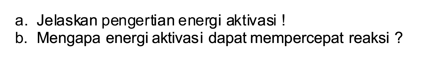 a. Jelaskan pengertian energi aktivasi !
b. Mengapa energi aktivasi dapat mempercepat reaksi ?